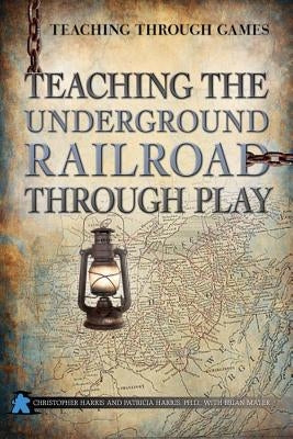 Teaching the Underground Railroad Through Play by Harris, Christopher