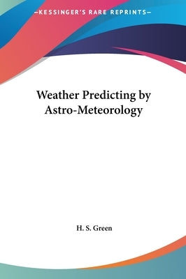 Weather Predicting by Astro-Meteorology by Green, H. S.