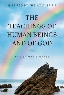 The Teachings of Human Beings and of God: Inspired by the Holy Spirit by Player, Kristen Marie