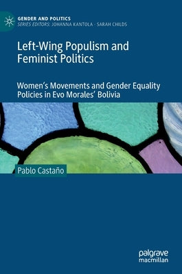 Left-Wing Populism and Feminist Politics: Women's Movements and Gender Equality Policies in Evo Morales' Bolivia by Castaño, Pablo
