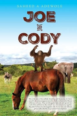 Joe and Cody: Story of the friendship and journey of a horse (Cody) and an orangutan (Joe). Both born in the Mansai Wildlife embark by Adewole, Saheed a.
