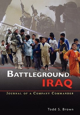 Battleground Iraq: The Journal of a Company Commander by Brown, Todd S.