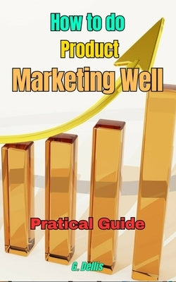 How to do Product Marketing well: Practical Guide by Dellis, G.