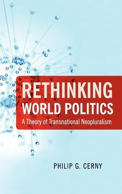 Rethinking World Politics: A Theory of Transnational Neopluralism by Cerny, Philip G.