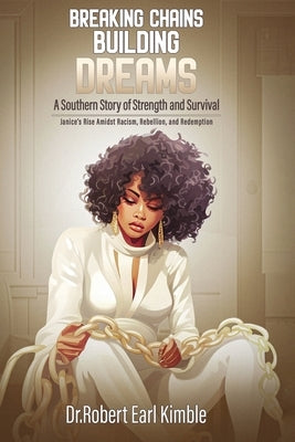 Breaking Chains, Building Dreams: A Southern Story of Strength and Survival by Earl Kimble, Robert