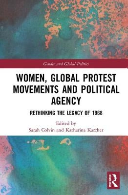Women, Global Protest Movements, and Political Agency: Rethinking the Legacy of 1968 by Colvin, Sarah