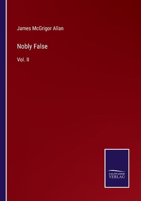 Nobly False: Vol. II by Allan, James McGrigor