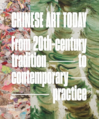 Chinese Art Today: From 20th-Century Tradition to Contemporary Practice by Gong, Joshua