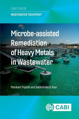 Microbe Assisted Remediation of Heavy Metals in Wastewater by Tripathi, Manikant