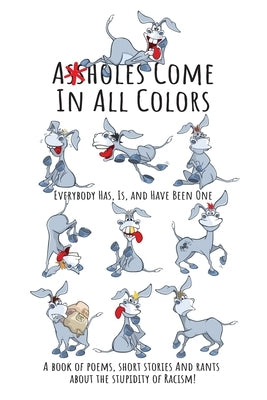 Assholes Come In All Colors: Everybody Has, Is, and Have Been One: A Book of Poems, Short Stories and Rants About the Stupidity of Racism! by Dey, Lotusaire