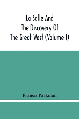 La Salle And The Discovery Of The Great West (Volume I) by Parkman, Francis