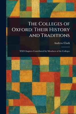 The Colleges of Oxford: Their History and Traditions by Clark, Andrew