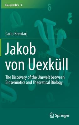 Jakob Von Uexküll: The Discovery of the Umwelt Between Biosemiotics and Theoretical Biology by Brentari, Carlo