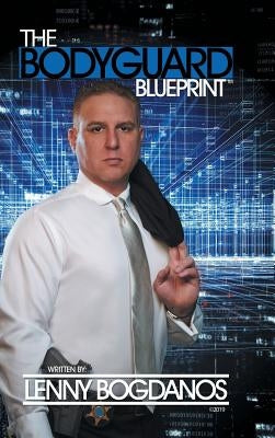 The Bodyguard Blueprint: A Field Guide to Executive Protection Business Success by Bogdanos, Lenny