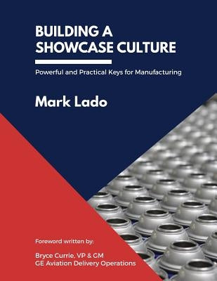 Building a Showcase Culture: Powerful and Practical Keys for Manufacturing by Lado, Mark