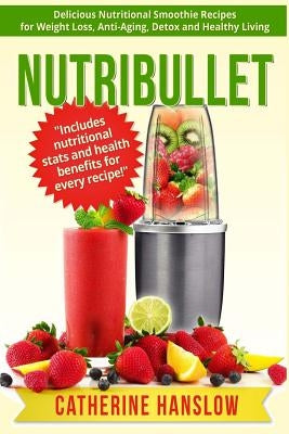 Nutribullet: Delicious Nutritional Smoothie Recipes for Weight Loss, Anti-Aging, Detox and Healthy Living by Hanslow, Catherine