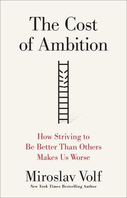 The Cost of Ambition: How Striving to Be Better Than Others Makes Us Worse by Volf, Miroslav