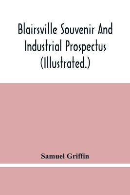 Blairsville Souvenir And Industrial Prospectus (Illustrated.) Issued Under The Auspices Of The Blairsville Board Of Trade by Griffin, Samuel