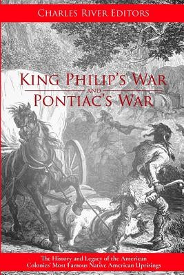 King Philip's War and Pontiac's War: The History and Legacy of the American Colonies' Most Famous Native American Uprisings by Charles River Editors