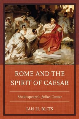 Rome and the Spirit of Caesar: Shakespeare's Julius Caesar by Blits, Jan H.