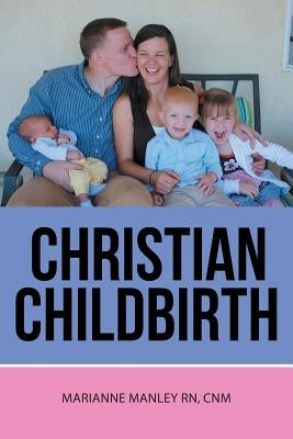 Christian Childbirth by Manley, Cnm Marianne