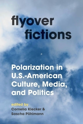 Flyover Fictions: Polarization in U.S.-American Culture, Media, and Politics by Klecker, Cornelia