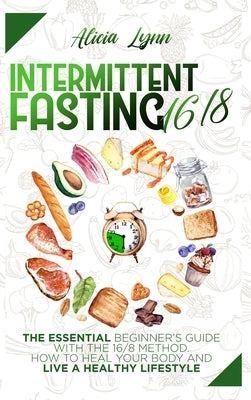 Intermittent Fasting 16/8: The Essential Beginner's Guide with the 16/8 Method. How to Heal your Body and Live a Healthy Lifestyle by Lynn, Alicia