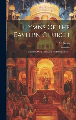 Hymns Of The Eastern Church: Translated, With Notes And An Introduction / by Neale, J. M. (John Mason) 1818-1866