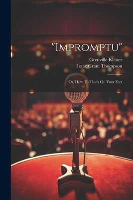 "impromptu": Or, How To Think On Your Feet by Kleiser, Grenville