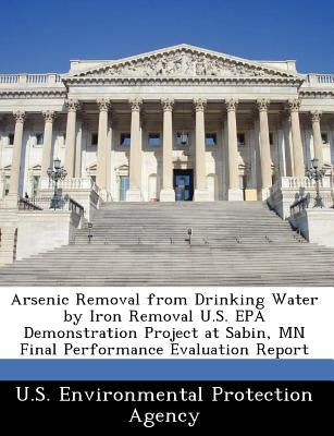 Arsenic Removal from Drinking Water by Iron Removal U.S. EPA Demonstration Project at Sabin, MN Final Performance Evaluation Report by U S Environmental Protection Agency