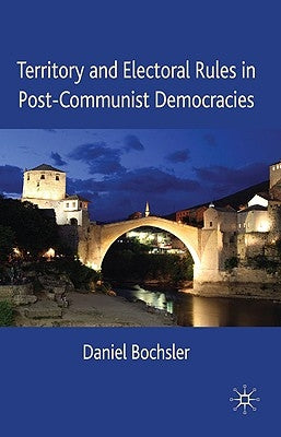 Territory and Electoral Rules in Post-Communist Democracies by Bochsler, Daniel