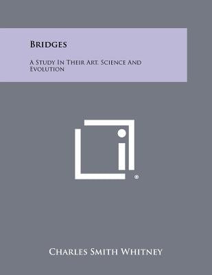 Bridges: A Study in Their Art, Science and Evolution by Whitney, Charles Smith