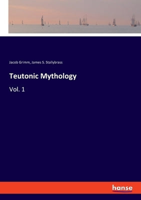 Teutonic Mythology: Vol. 1 by Grimm, Jacob