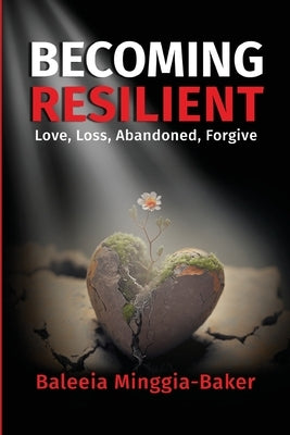 Becoming Resilient: Love, Loss, Abandoned, Forgive by Minggia-Baker, Baleeia