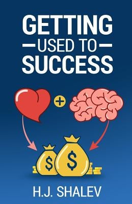 Getting Used to Success: Develop an Invincible Mindset, Bolster Self-Confidence and Build Winning Habits by Shalev, H. J.