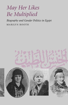 May Her Likes Be Multiplied: Biography and Gender Politics in Egypt by Booth, Marilyn