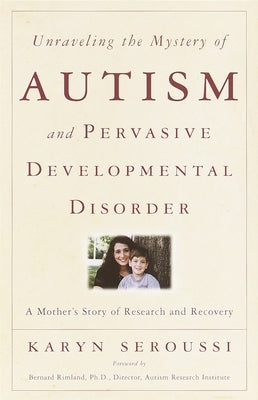 Unraveling the Mystery of Autism and Pervasive Developmental Disorder: A Mother's Story of Research & Recovery by Seroussi, Karyn