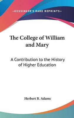 The College of William and Mary: A Contribution to the History of Higher Education by Adams, Herbert B.