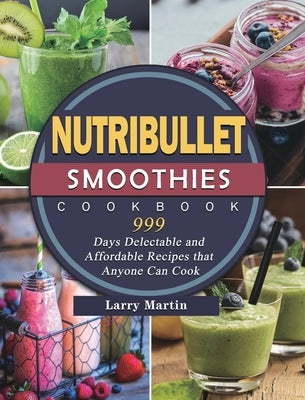 Nutribullet Smoothies Cookbook 999: 999 Days Delectable and Affordable Recipes that Anyone Can Cook by Griffin, Lloyd