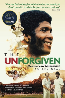 The Unforgiven: Missionaries or Mercenaries? the Tragic Story of the Rebel West Indian Cricketers Who Toured Apartheid South Africa by Gray, Ashley