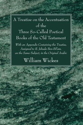 A Treatise on the Accentuation of the Three So-Called Poetical Books of the Old Testament by Wickes, William