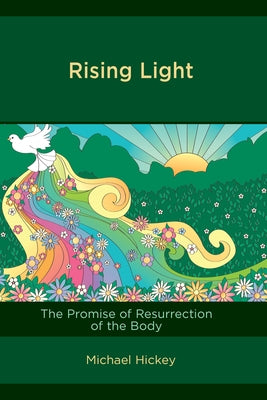 Rising Light: The Promise of Resurrection of the Body by Hickey, Michael