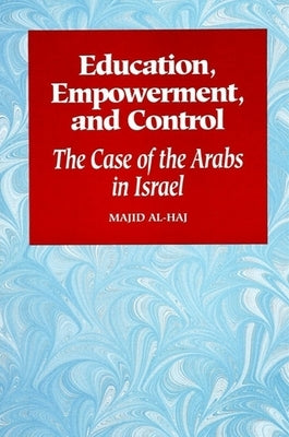 Education, Empowerment, and Control: The Case of the Arabs in Israel by Al-Haj, Majid