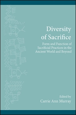 Diversity of Sacrifice: Form and Function of Sacrificial Practices in the Ancient World and Beyond by Murray, Carrie Ann