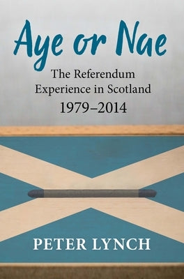 Aye or Nae: The Referendum Experience in Scotland 1979-2014 by Lynch, Peter