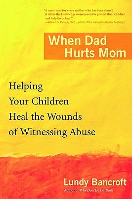 When Dad Hurts Mom: Helping Your Children Heal the Wounds of Witnessing Abuse by Bancroft, Lundy