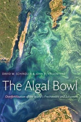 The Algal Bowl: Overfertilization of the World's Freshwaters and Estuaries by Schindler, David W.