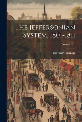 The Jeffersonian System, 1801-1811; Volume XII by Channing, Edward