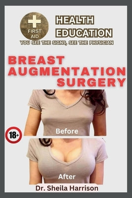 Breast Augmentation surgery: The Types, Dos and Don'ts, Advantages, Disadvantage, Preparation for surgery, Surgery Procedure, Recovery, Life After by Harrison, Sheila