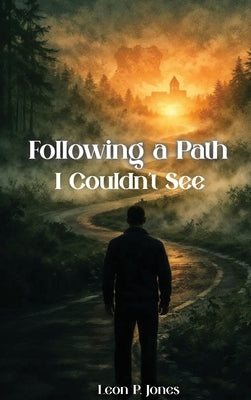 Following A Path I Couldn't See by Jones, Leon P.